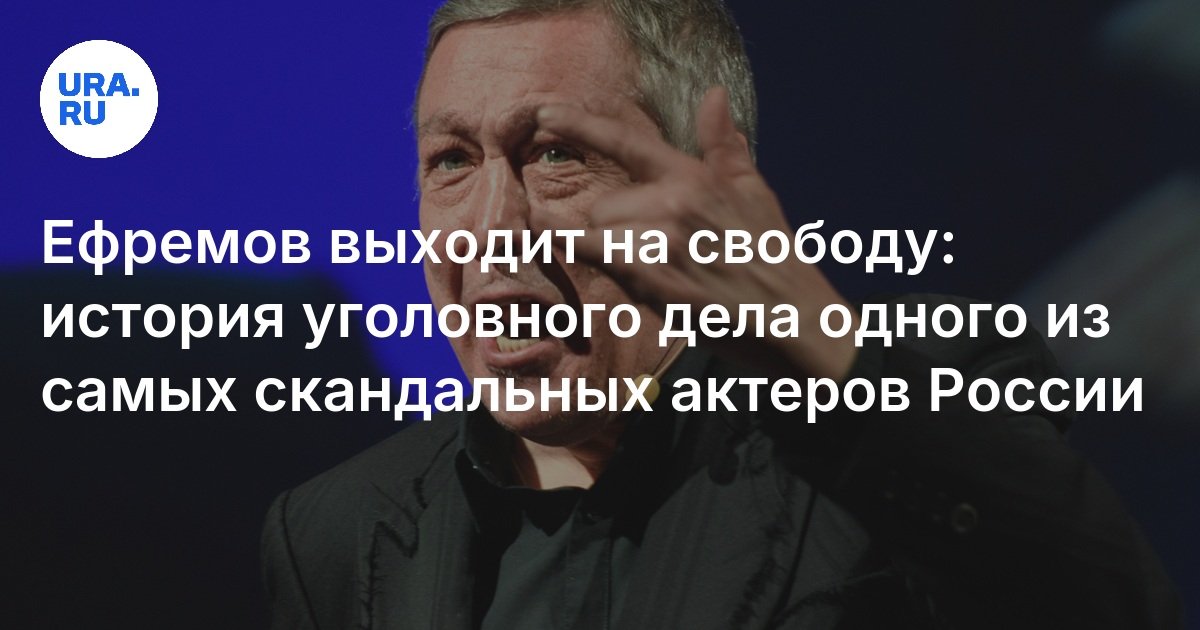 Ефремов выходит на свободу: история уголовного дела одного из самых скандальных актеров России
