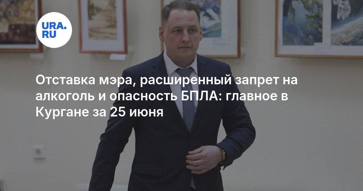 Отставка мэра, расширенный запрет на алкоголь и опасность БПЛА: главное в Кургане за 25 июня