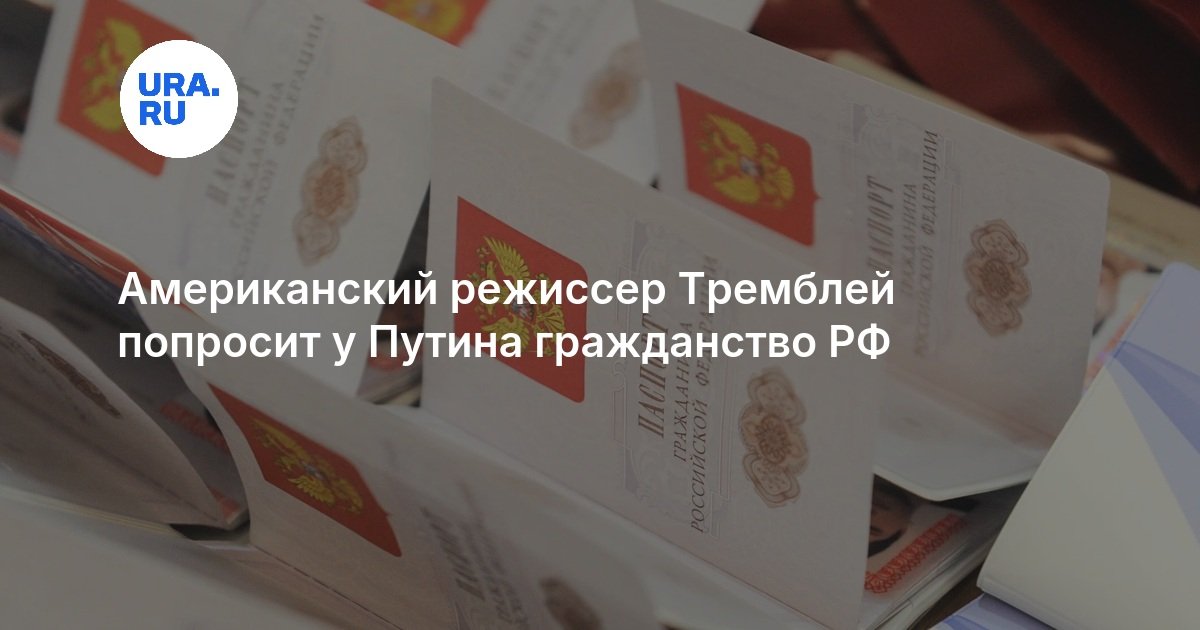 Американский режиссер Тремблей попросит у Путина гражданство РФ