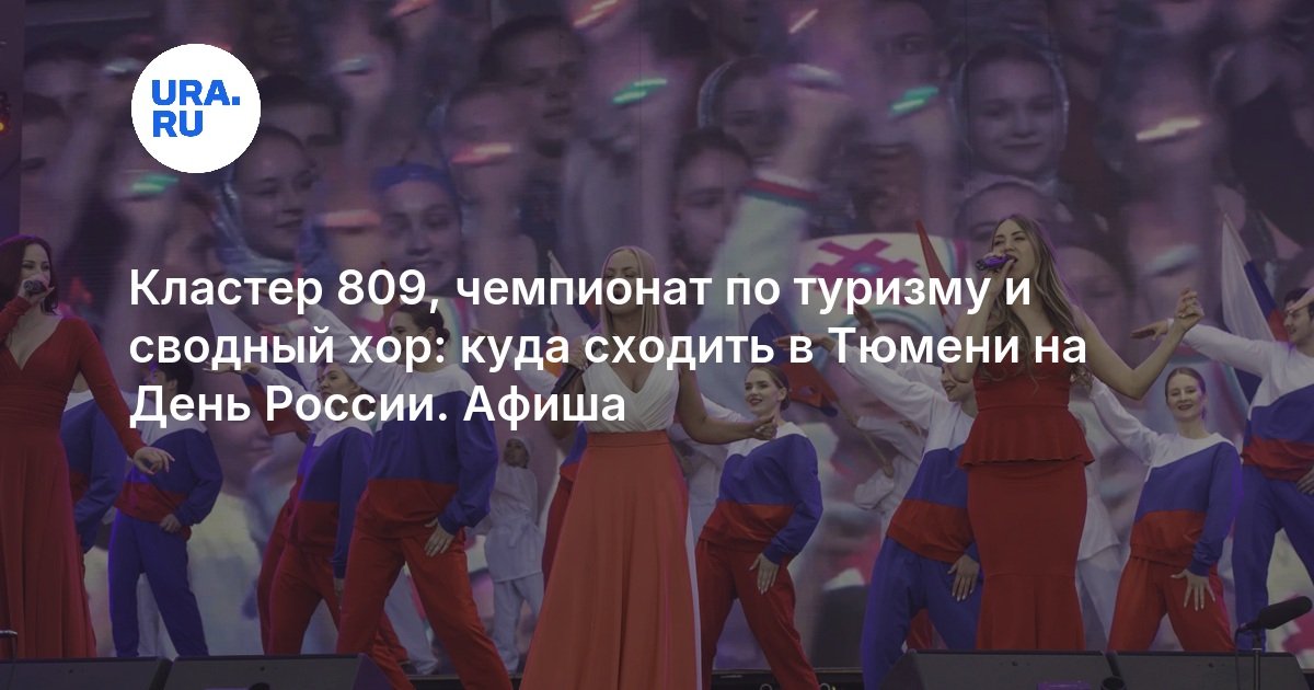 Кластер 809, чемпионат по туризму и сводный хор: куда сходить в Тюмени на День России. Афиша - URA.RU