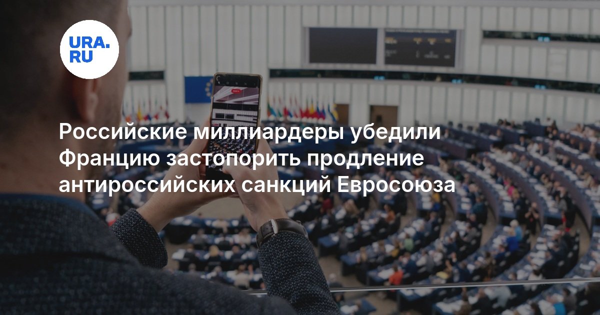Российские миллиардеры убедили Францию застопорить продление антироссийских санкций Евросоюза