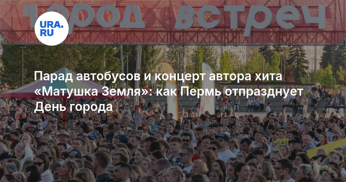 Парад автобусов и концерт автора хита «Матушка Земля»: как Пермь отпразднует День города - URA.RU
