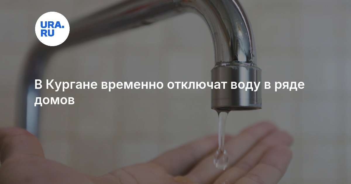 В Кургане временно отключат воду в ряде домов