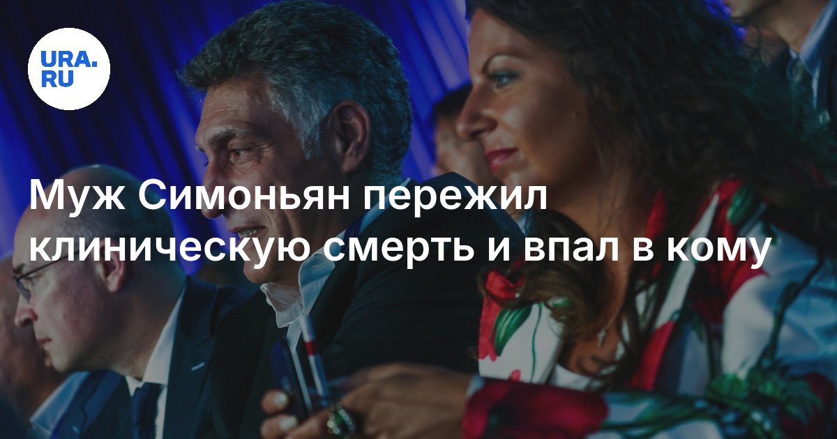 Муж Симоньян пережил клиническую смерть и впал в кому