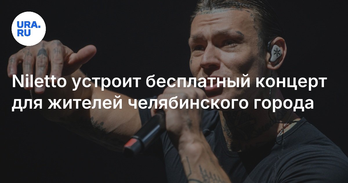 Niletto устроит бесплатный концерт для жителей челябинского города - URA.RU