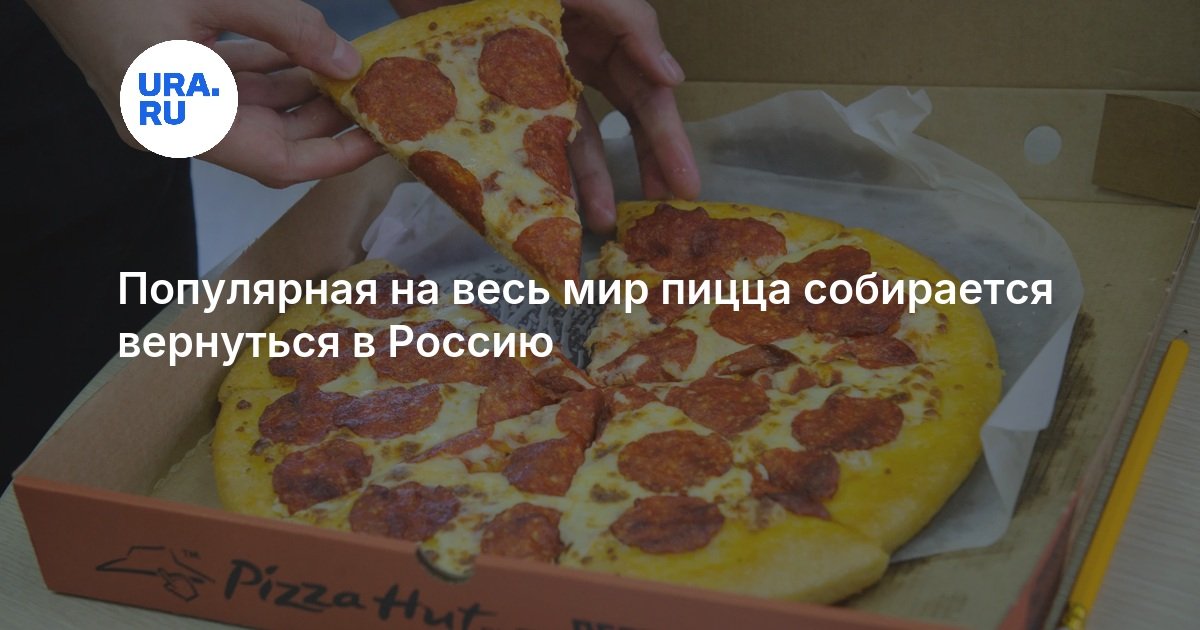 Популярная на весь мир пицца собирается вернуться в Россию