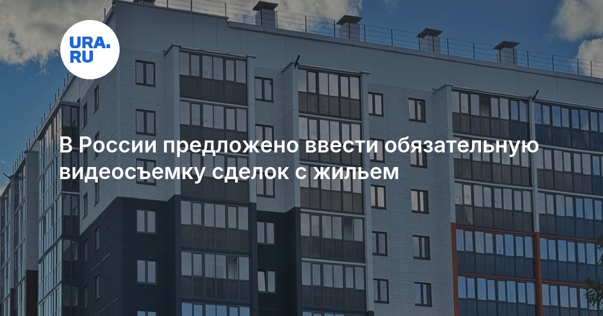 В России предложено ввести обязательную видеосъемку сделок с жильем