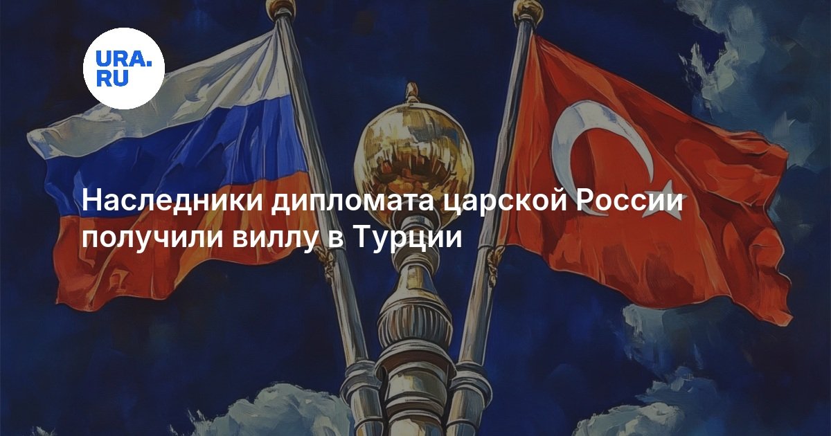 Наследники дипломата царской России получили виллу в Турции