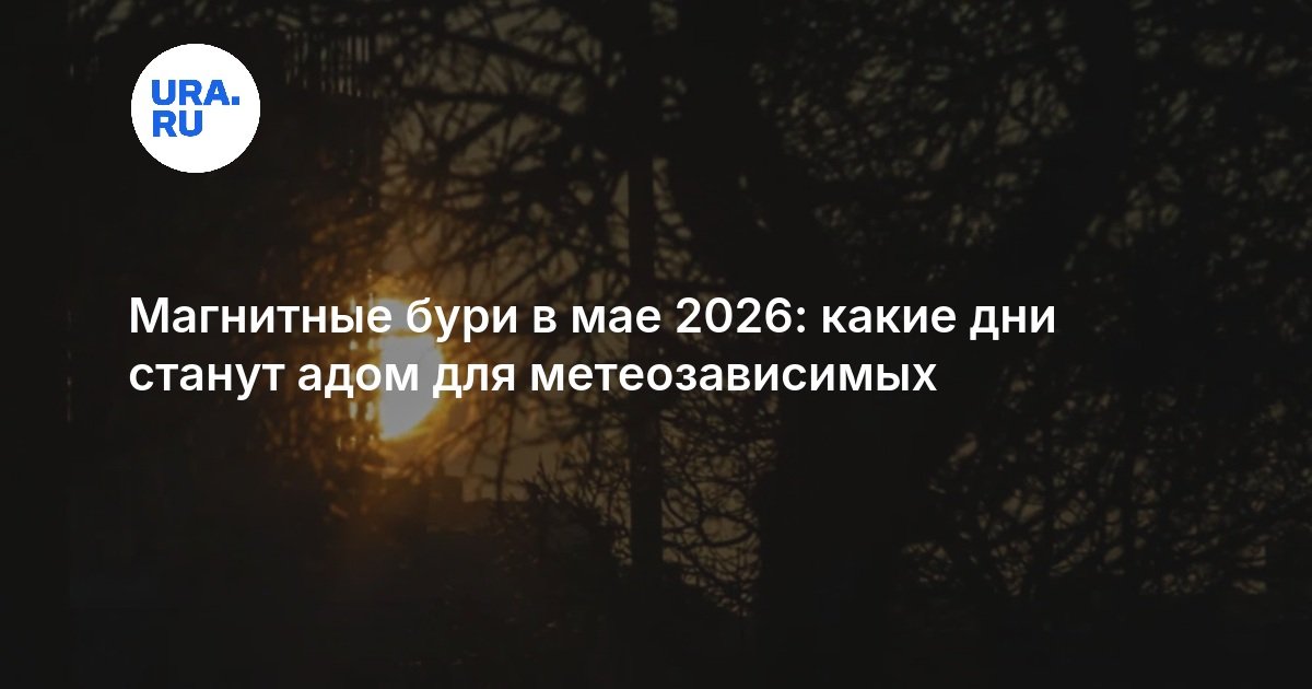 Май 2026: магнитные бури до 5 баллов ожидаются 15–16 числа
