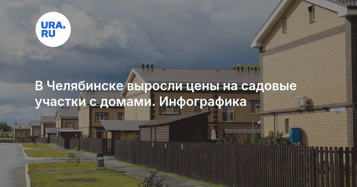 В Челябинске выросли цены на садовые участки с домами. Инфографика