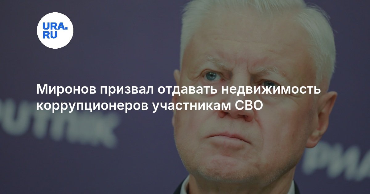 Миронов призвал отдавать недвижимость коррупционеров участникам СВО