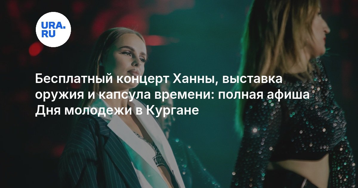 Бесплатный концерт Ханны, выставка оружия и капсула времени: полная афиша Дня молодежи в Кургане - URA.RU