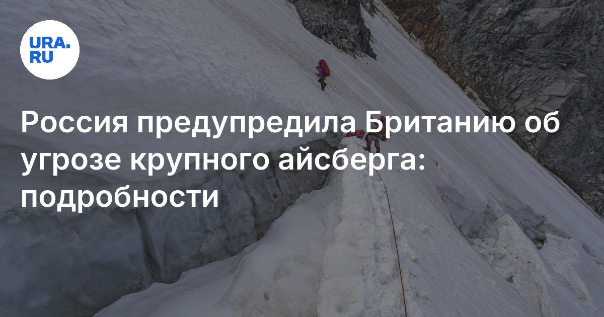 Россия предупредила Британию об угрозе крупного айсберга: подробности