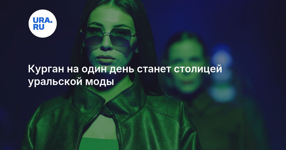 Курган на один день станет столицей уральской моды - URA.RU