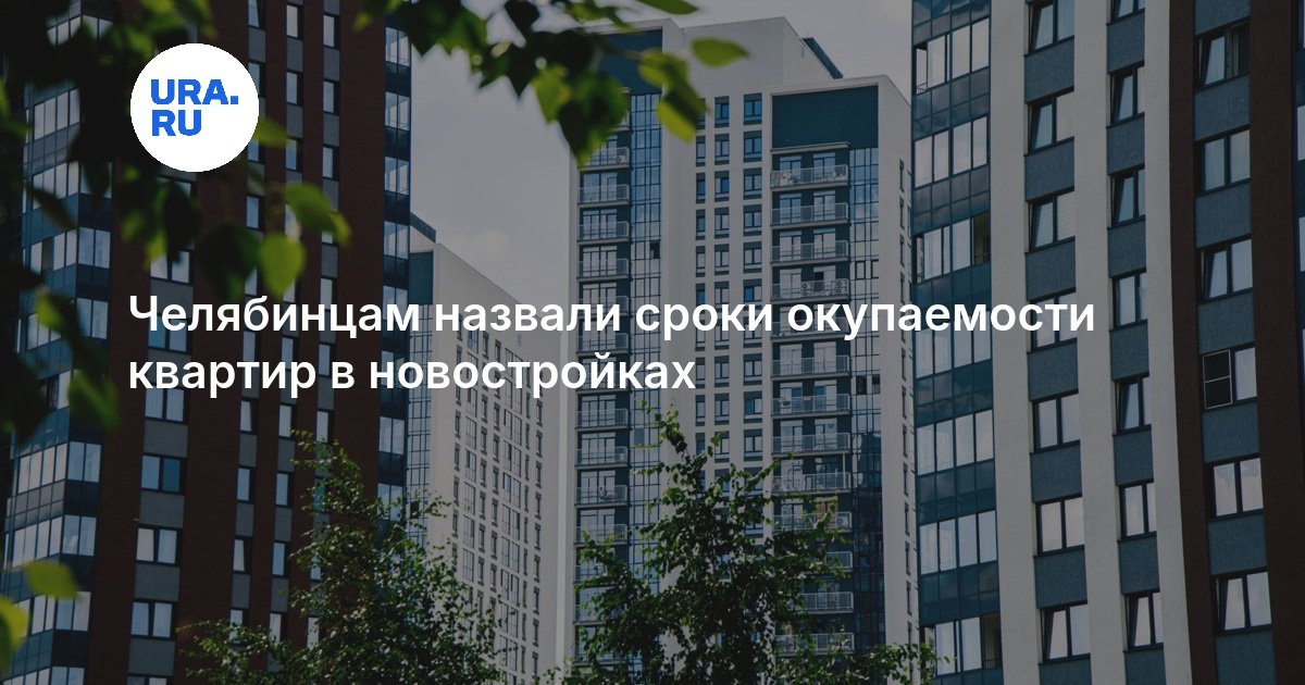 Челябинцам назвали сроки окупаемости квартир в новостройках