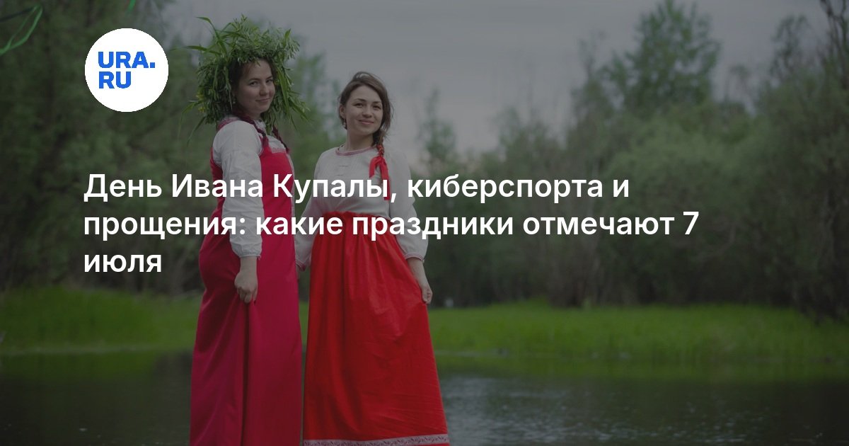 День Ивана Купалы, киберспорта и прощения: какие праздники отмечают 7 июля - URA.RU