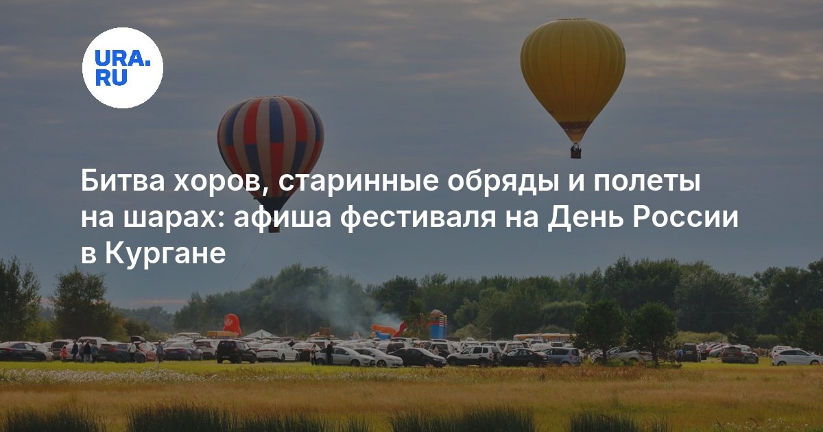 Битва хоров, старинные обряды и полеты на шарах: афиша фестиваля на День России в Кургане - URA.RU