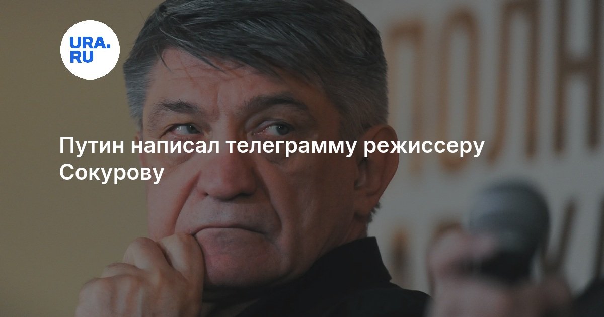 Путин написал телеграмму режиссеру Сокурову