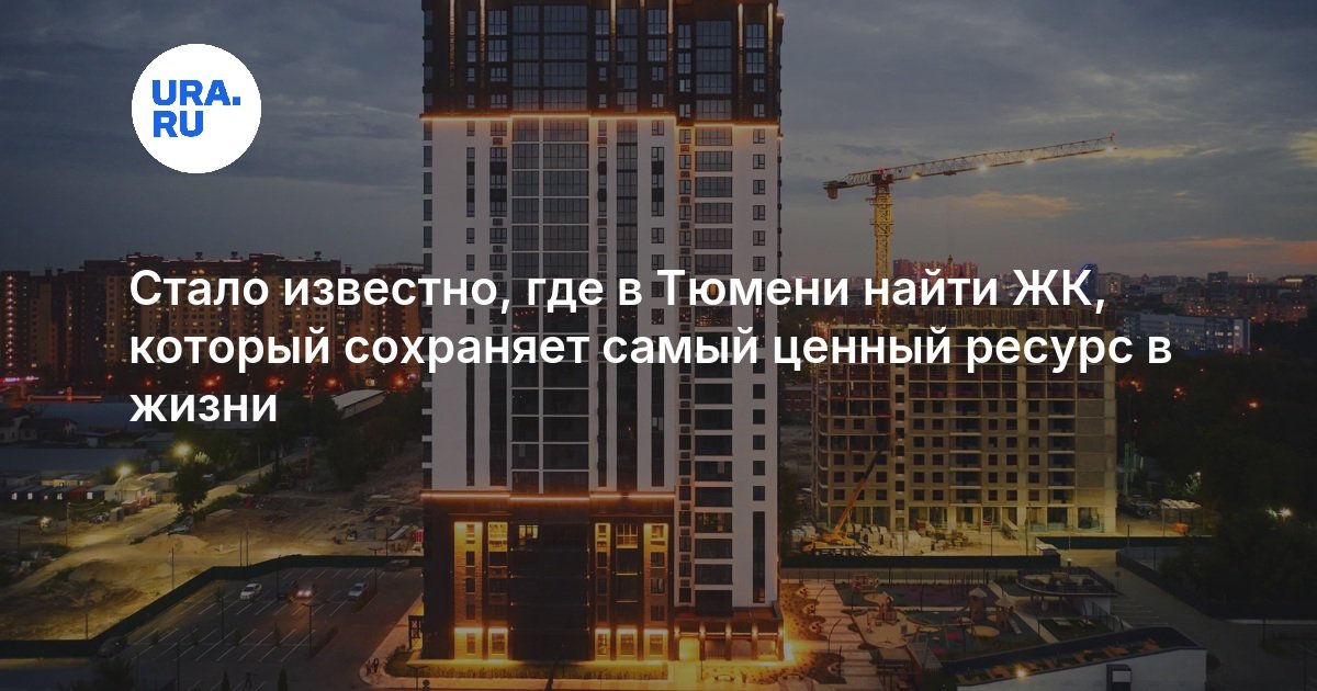 Стало известно, где в Тюмени найти ЖК, который сохраняет самый ценный ресурс в жизни