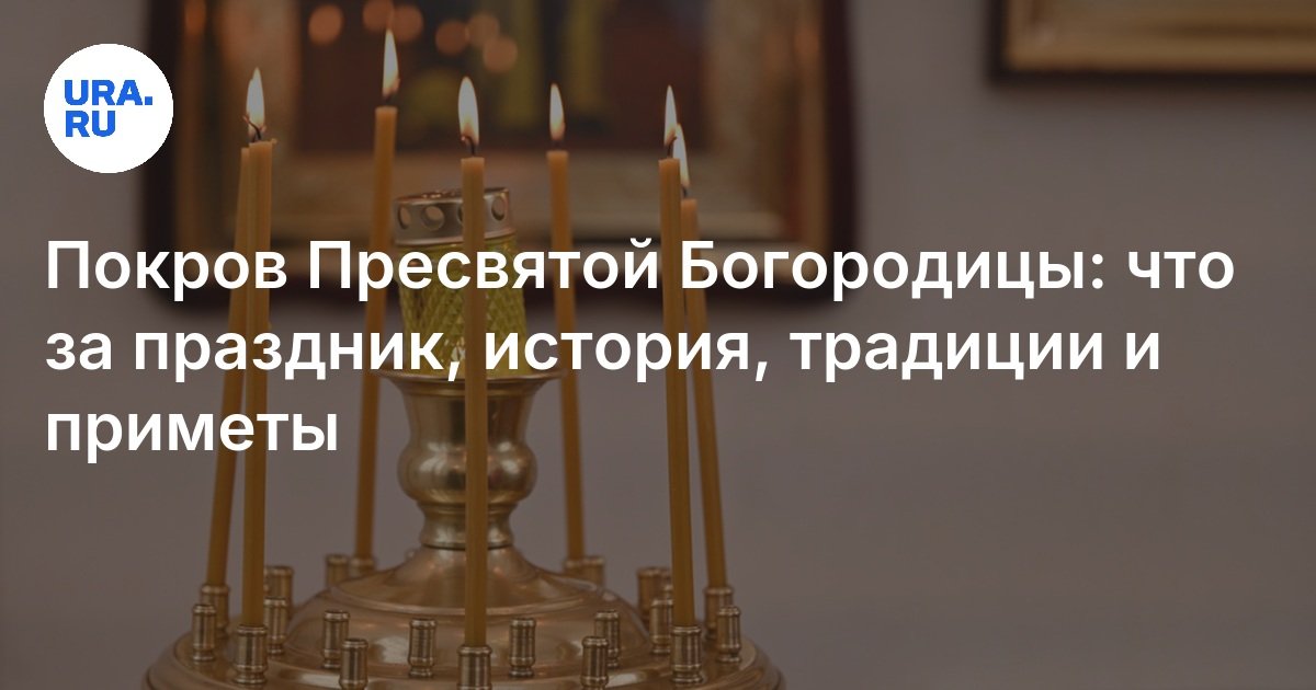 Покров Пресвятой Богородицы: что за праздник, история, традиции и приметы