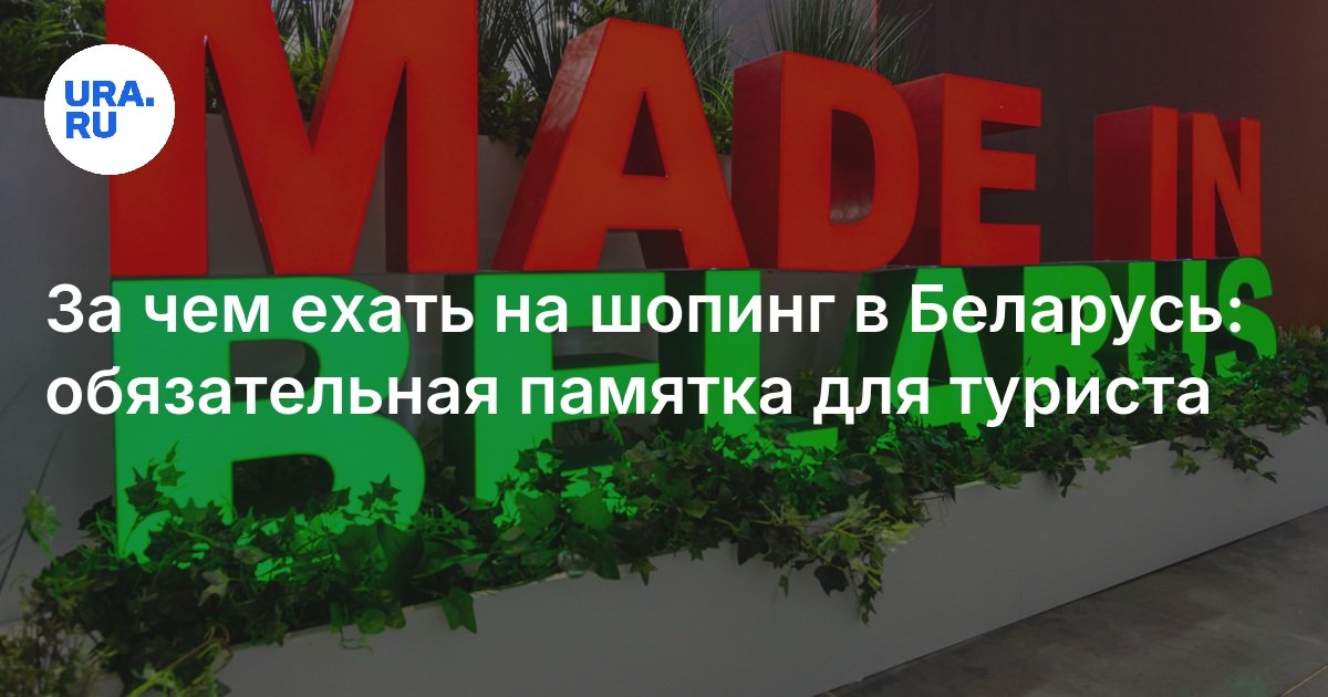 За чем ехать на  шопинг в Беларусь: обязательная памятка для туриста