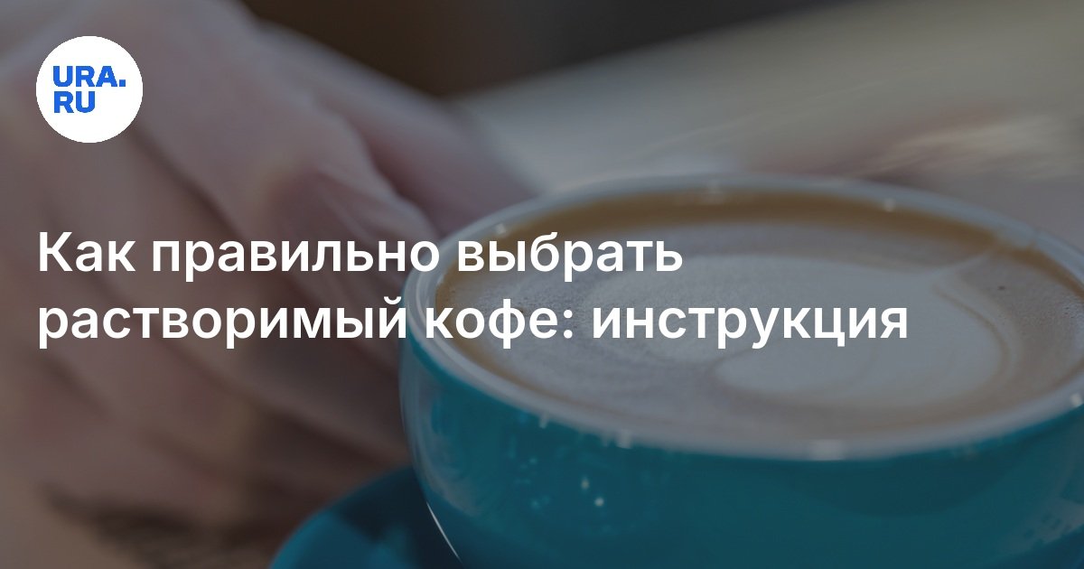 Как правильно выбрать растворимый кофе: инструкция