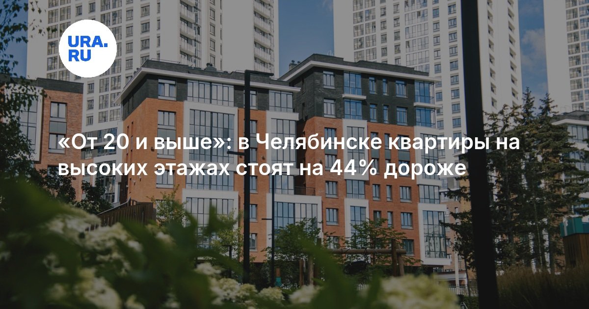 «От 20 и выше»: в Челябинске квартиры на высоких этажах стоят на 44% дороже