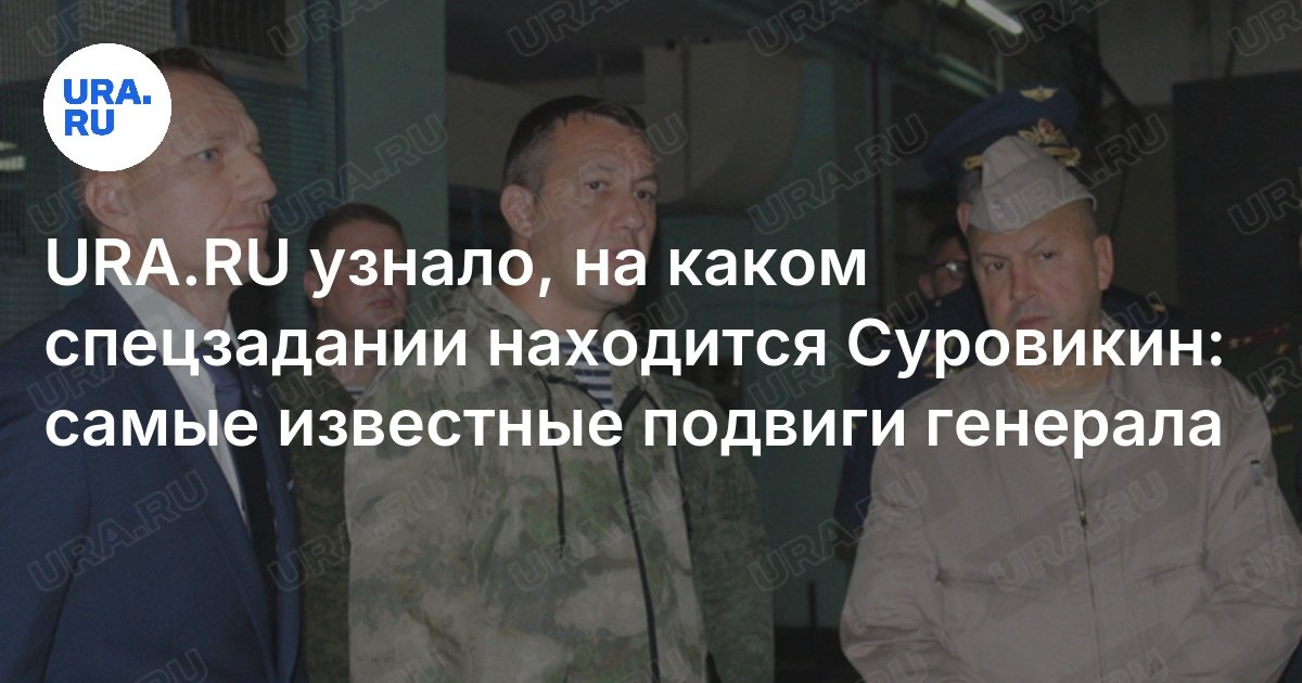 URA.RU узнало, на каком спецзадании находится Суровикин: самые известные подвиги генерала