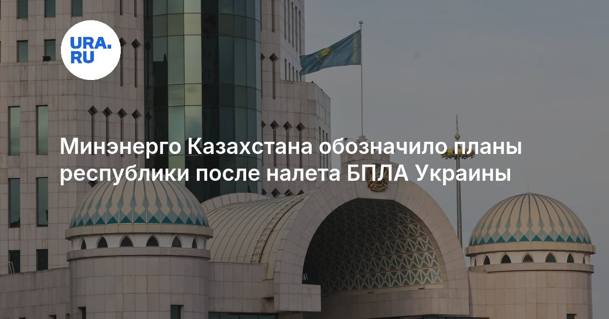 Минэнерго Казахстана обозначило планы республики после налета БПЛА Украины