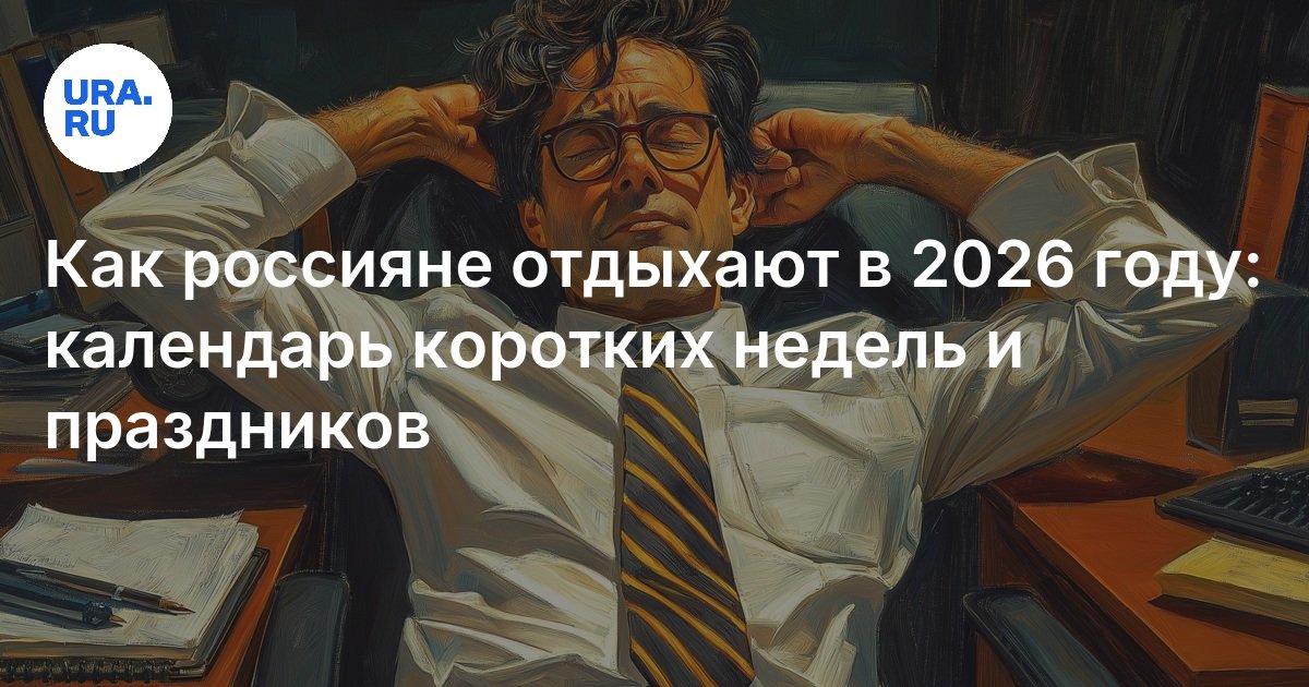 Как россияне отдыхают в 2026 году: календарь коротких недель и праздников