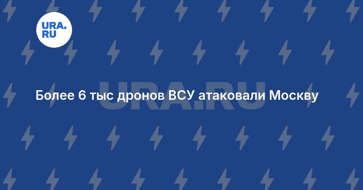 Более 6 тыс дронов ВСУ атаковали Москву