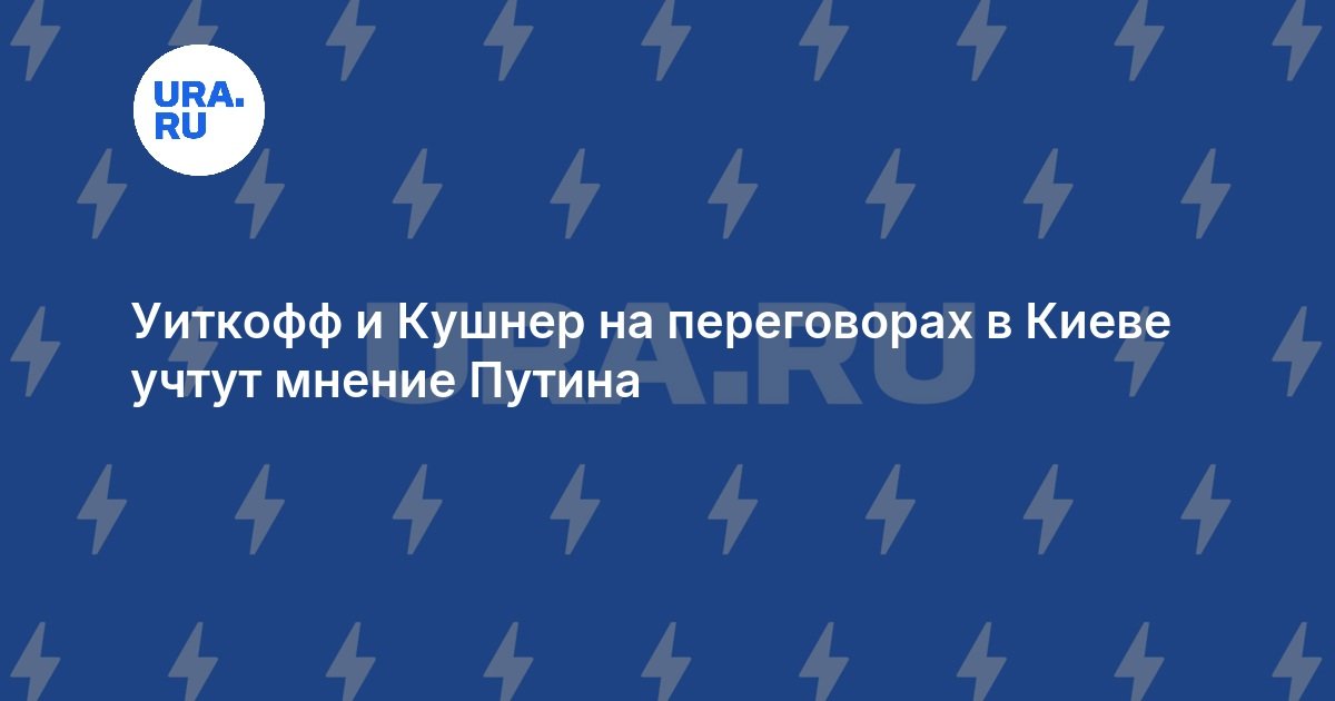 Уиткофф и Кушнер на переговорах в Киеве учтут мнение Путина