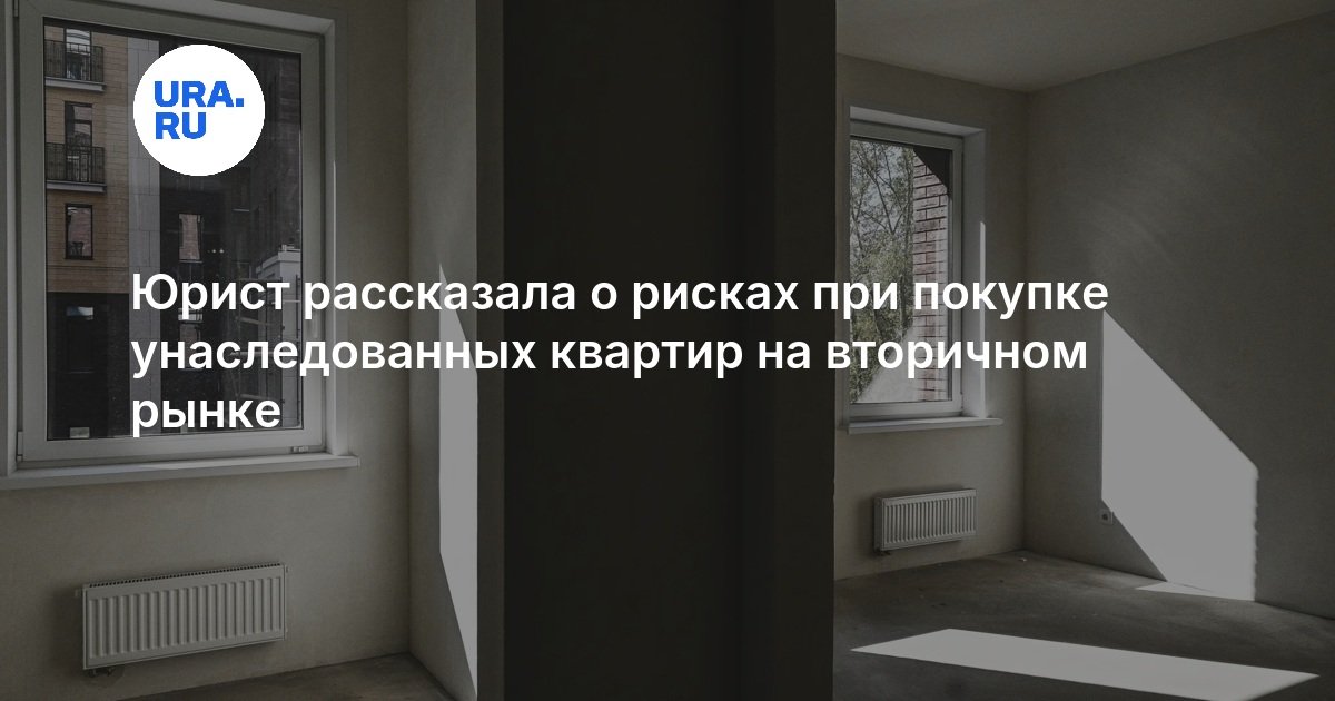Юрист рассказала о рисках при покупке унаследованных квартир на вторичном рынке