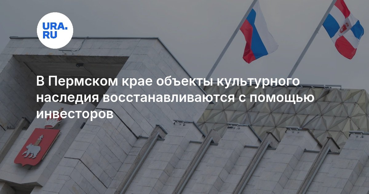 В Пермском крае объекты культурного наследия восстанавливаются с помощью инвесторов