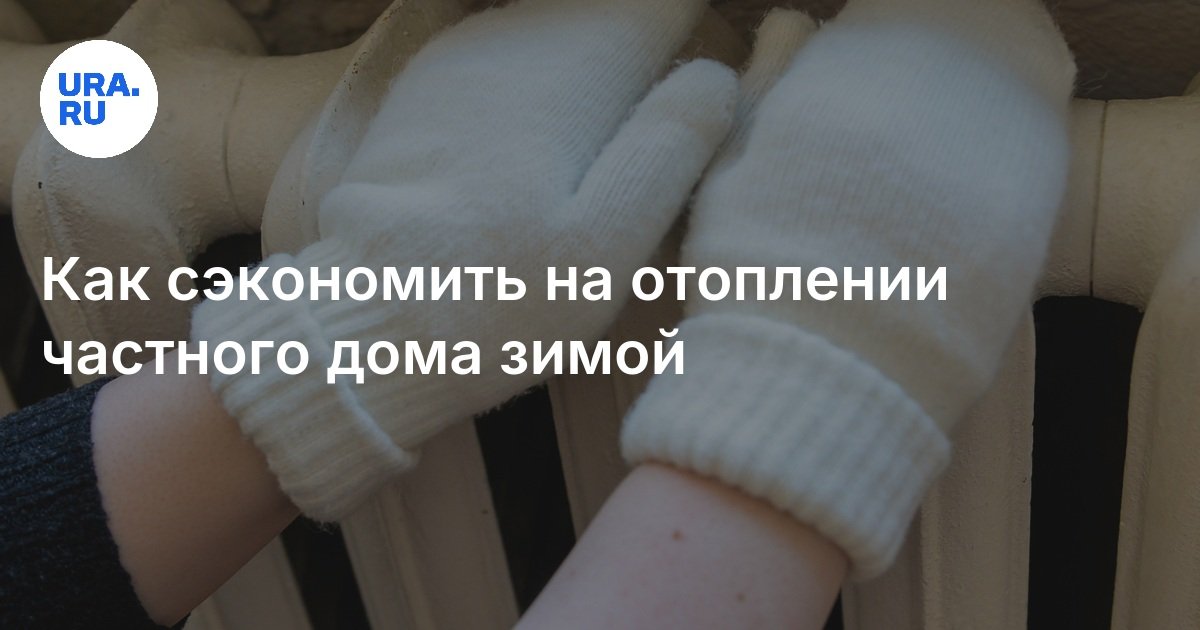 Как сэкономить на отоплении частного дома зимой