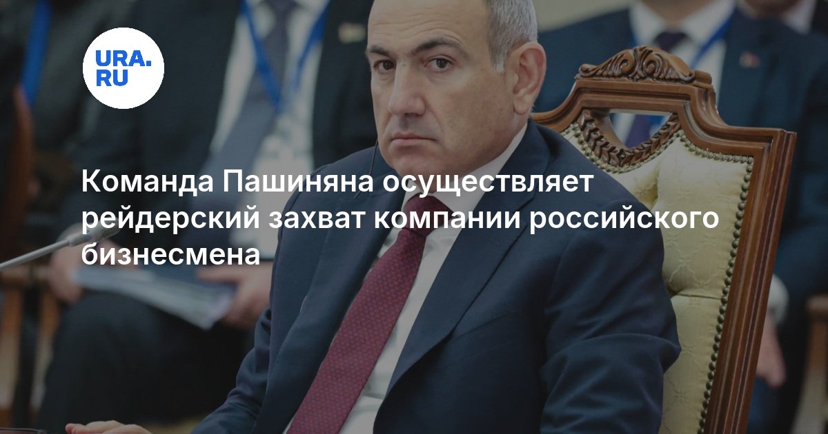 Команда Пашиняна осуществляет рейдерский захват компании российского бизнесмена