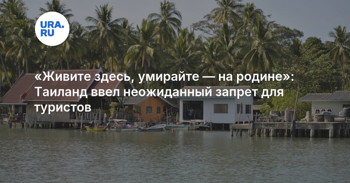«Живите здесь, умирайте — на родине»: Таиланд ввел неожиданный запрет для туристов