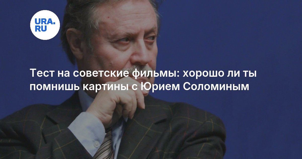 Тест на советские фильмы: хорошо ли ты помнишь картины с Юрием Соломиным