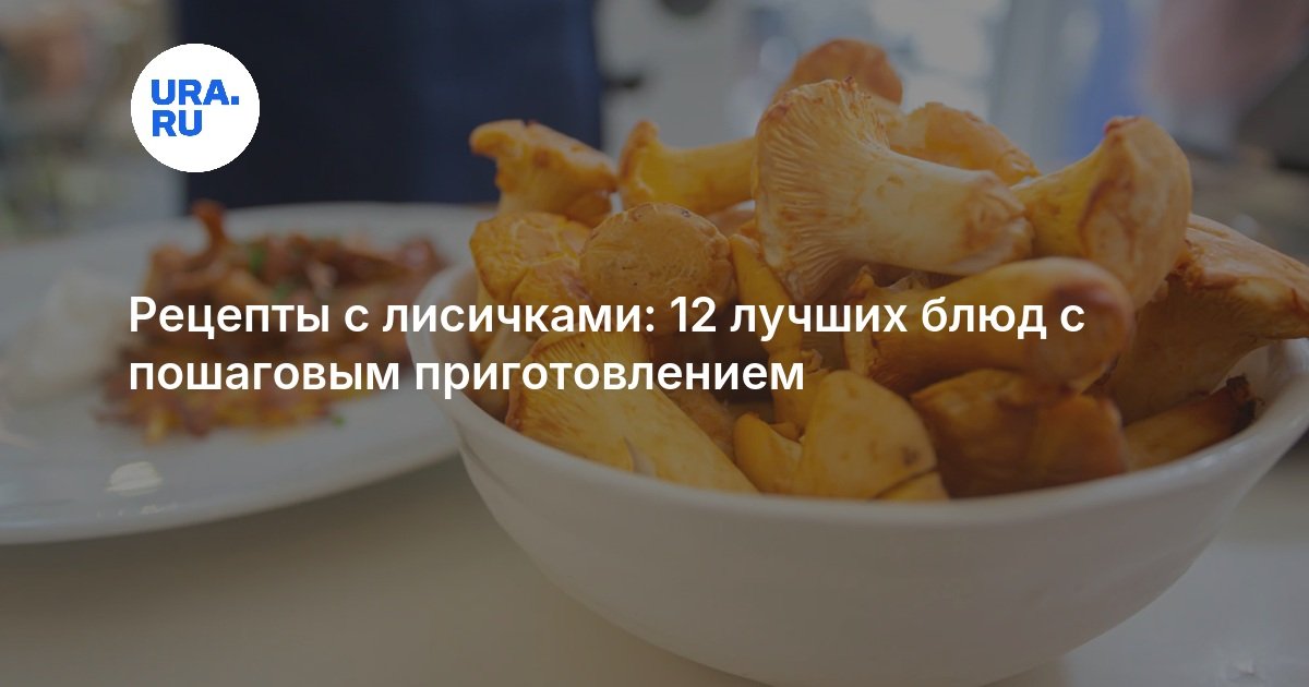 Рецепты с лисичками: 12 лучших блюд с пошаговым приготовлением