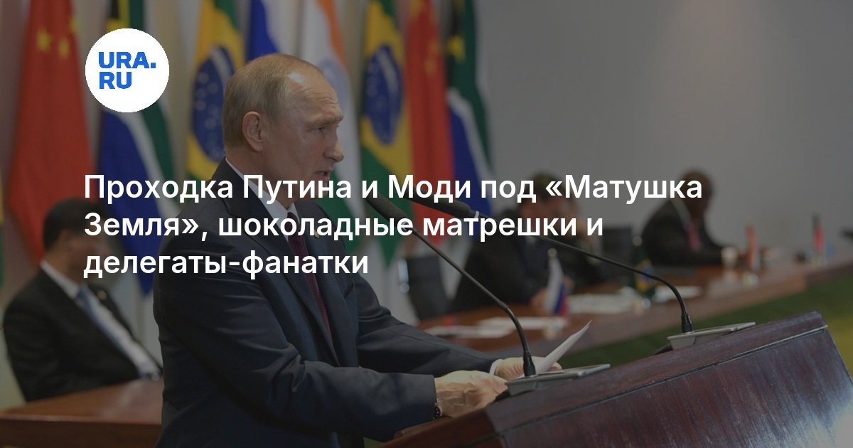 Проходка Путина и Моди под «Матушка Земля», шоколадные матрешки и делегаты-фанатки