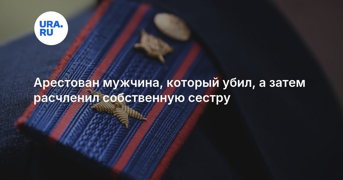 Арестован мужчина, который убил, а затем расчленил собственную сестру