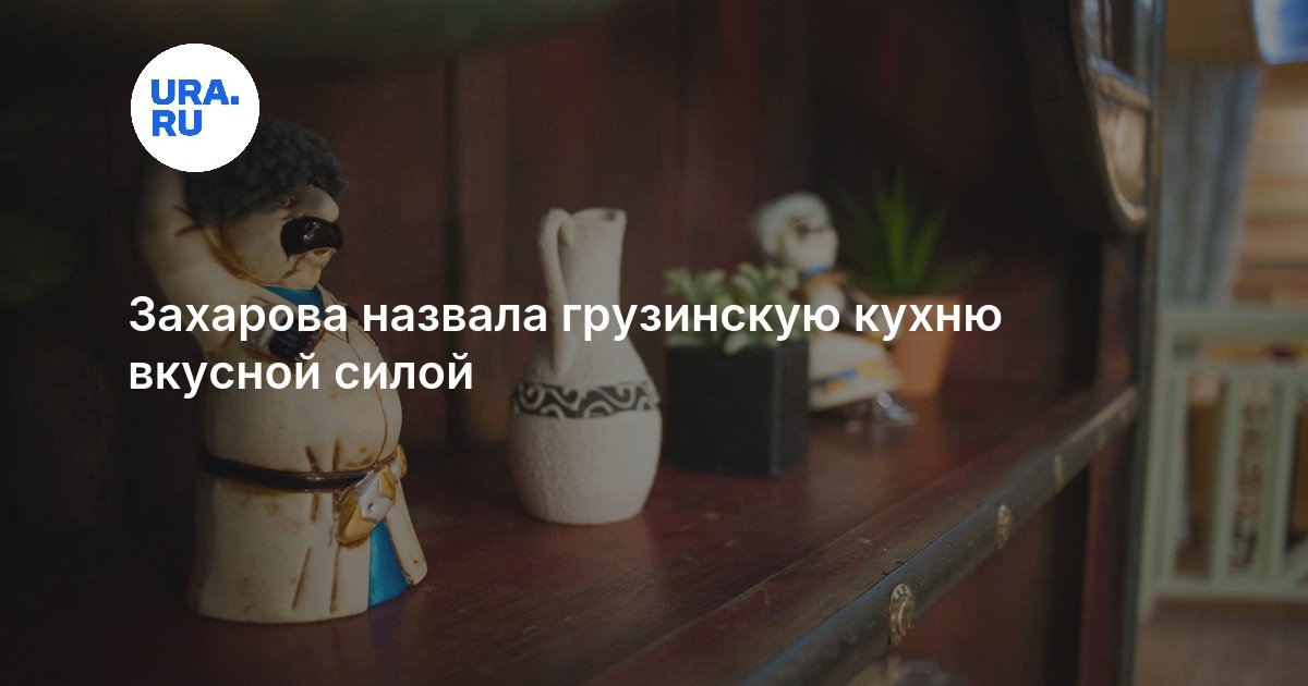 Захарова назвала грузинскую кухню вкусной силой