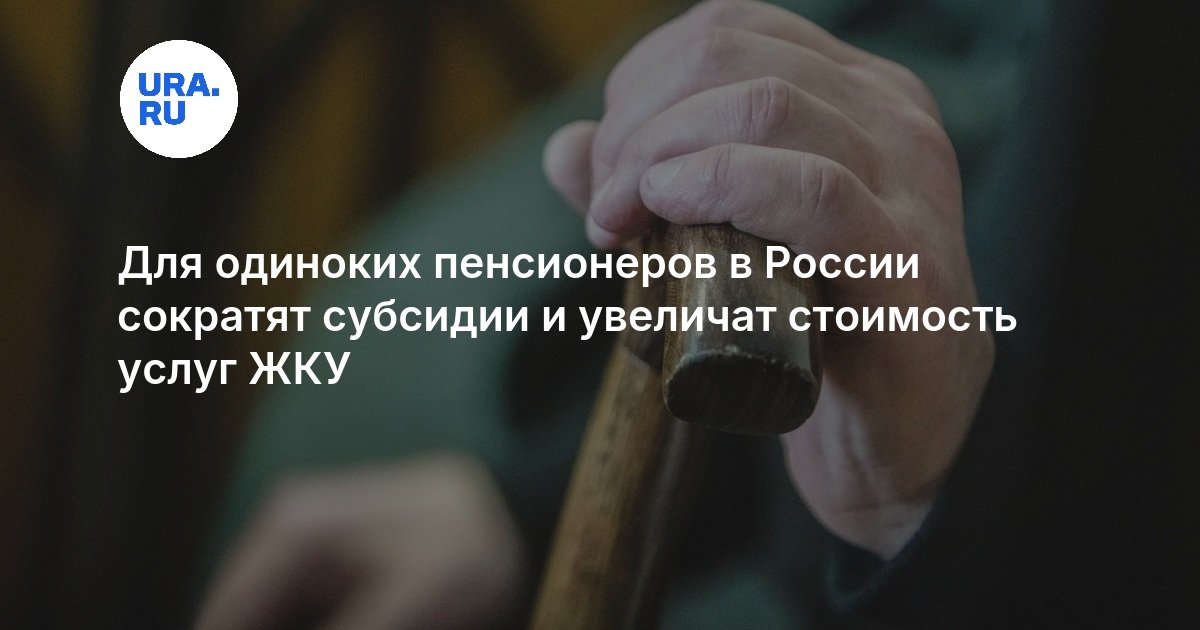 Одиноким пенсионерам грозит сокращение субсидий на ЖКУ с мая 2026 года