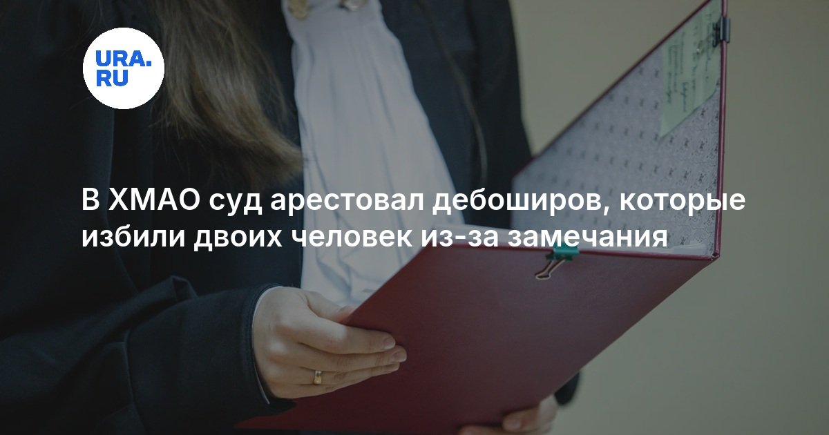 В ХМАО суд арестовал дебоширов, которые избили двоих человек из-за замечания