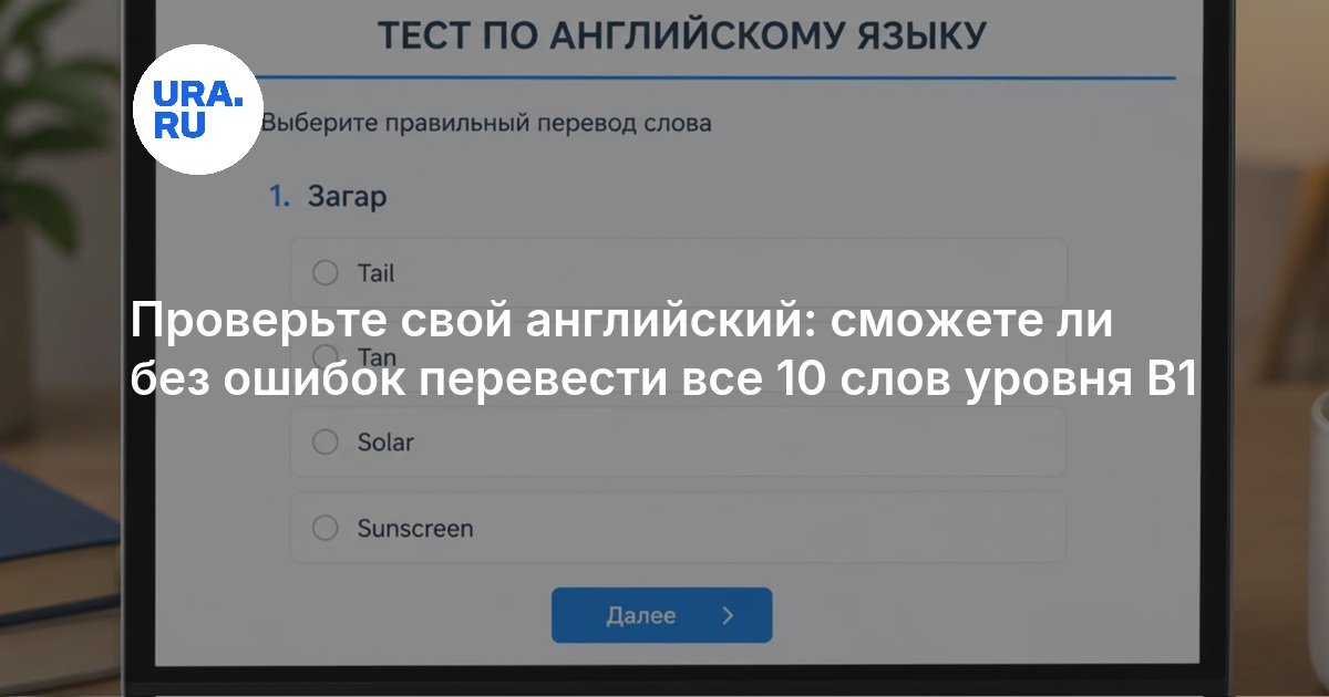Проверьте свой английский: сможете ли без ошибок перевести все 10 слов уровня B1