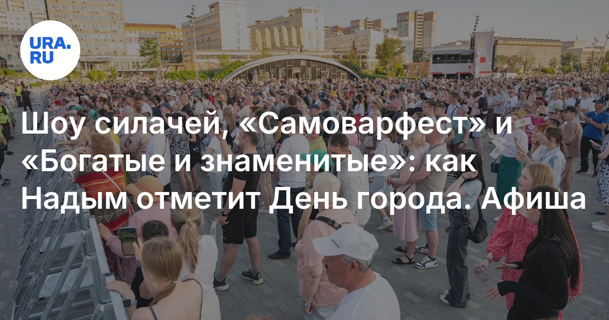 Шоу силачей, «Самоварфест» и «Богатые и знаменитые»: как Надым отметит День города - URA.RU