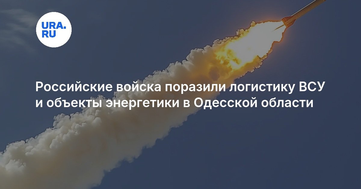 Российские войска поразили логистику ВСУ и объекты энергетики в Одесской области