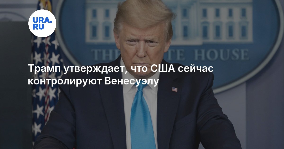 Трамп утверждает, что США сейчас контролируют Венесуэлу