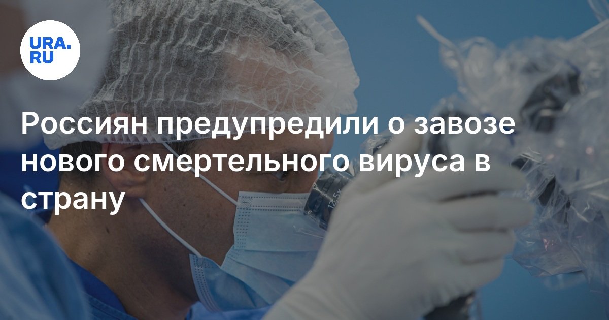 Россиян предупредили о завозе нового смертельного вируса в страну